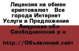 Лицензия на обмен криптовалют - Все города Интернет » Услуги и Предложения   . Амурская обл.,Свободненский р-н